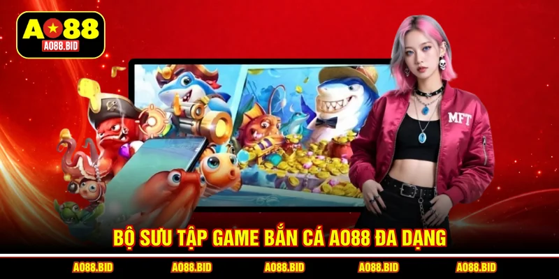 Bộ sưu tập game bắn cá AO88 đa dạng