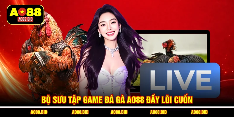 Bộ sưu tập game đá gà AO88 đầy lôi cuốn