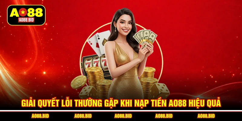 Giải quyết lỗi thường gặp khi nạp tiền AO88 hiệu quả