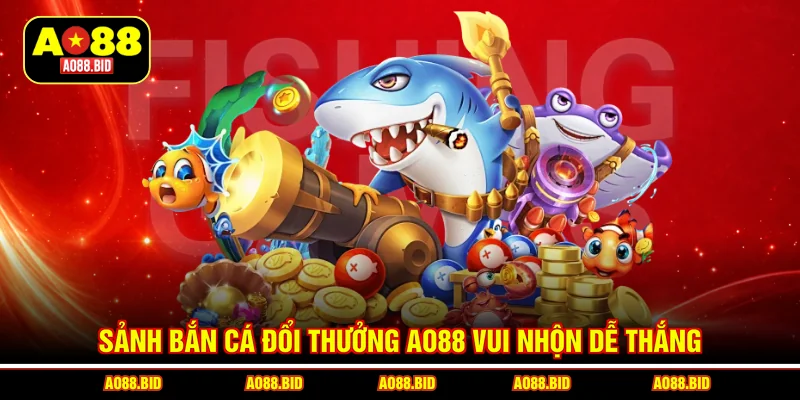 Sảnh bắn cá đổi thưởng AO88 vui nhộn dễ thắng